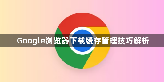 Google浏览器下载缓存管理技巧解析1