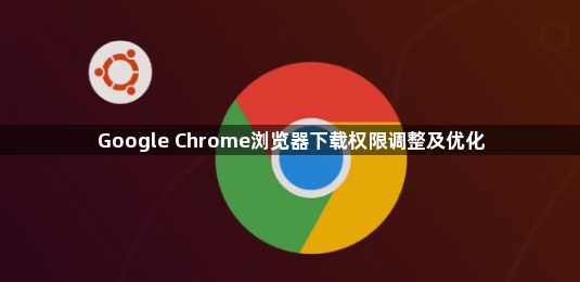 Google Chrome浏览器下载权限调整及优化1