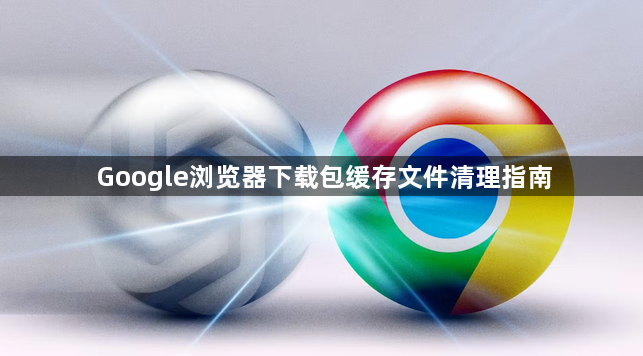 Google浏览器下载包缓存文件清理指南1