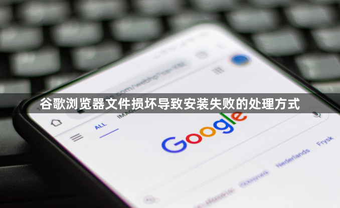 谷歌浏览器文件损坏导致安装失败的处理方式1