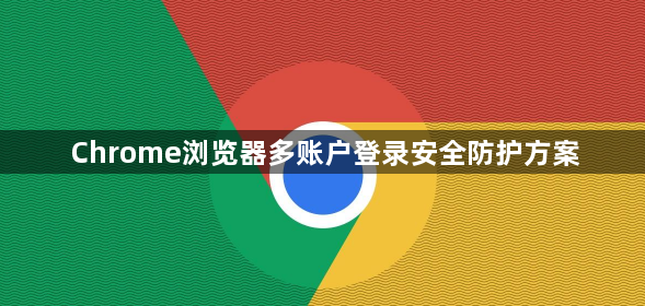 Chrome浏览器多账户登录安全防护方案1