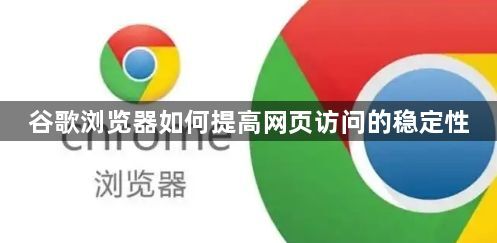 谷歌浏览器如何提高网页访问的稳定性1