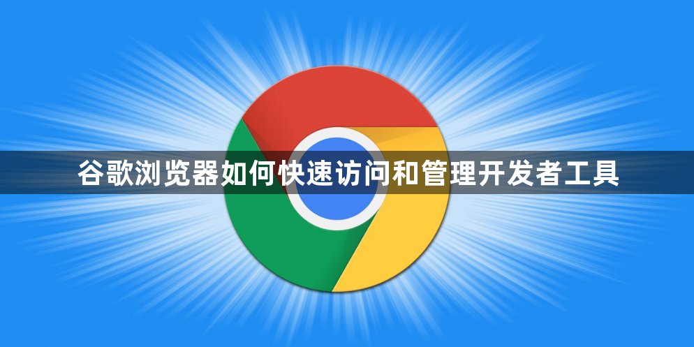 谷歌浏览器如何快速访问和管理开发者工具1