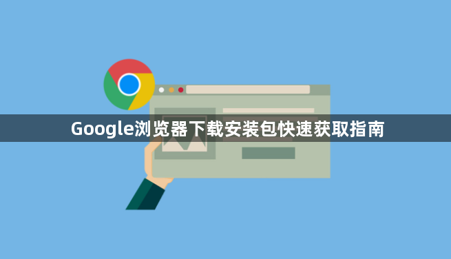 Google浏览器下载安装包快速获取指南1