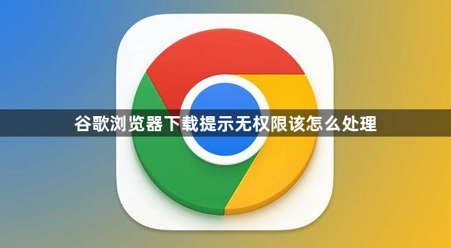 谷歌浏览器下载提示无权限该怎么处理1