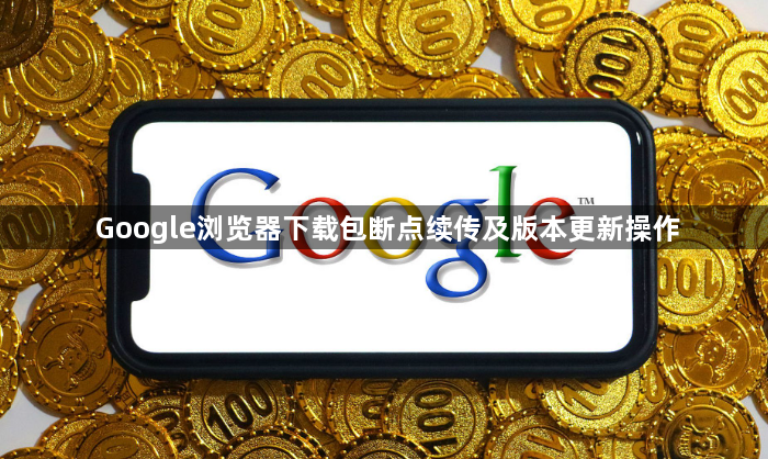 Google浏览器下载包断点续传及版本更新操作1