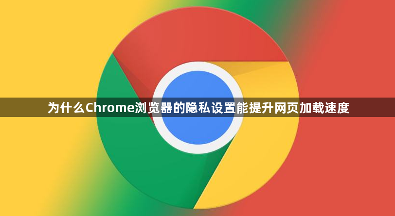 为什么Chrome浏览器的隐私设置能提升网页加载速度1