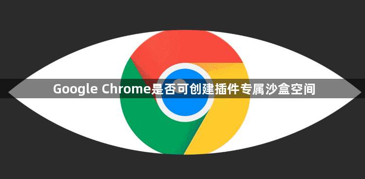 Google Chrome是否可创建插件专属沙盒空间1