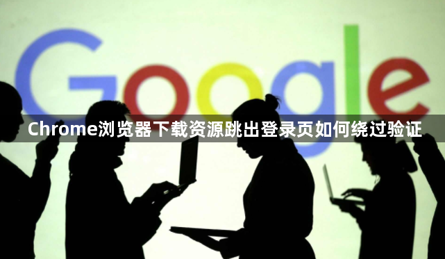 Chrome浏览器下载资源跳出登录页如何绕过验证1