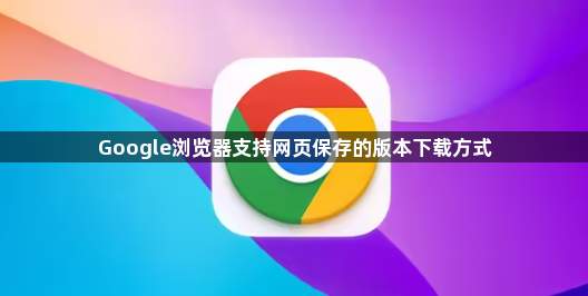 Google浏览器支持网页保存的版本下载方式1
