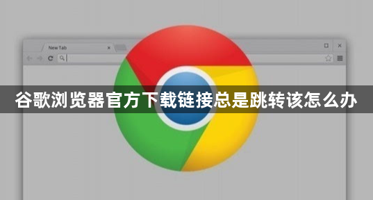 谷歌浏览器官方下载链接总是跳转该怎么办1