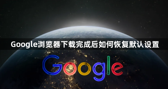 Google浏览器下载完成后如何恢复默认设置1