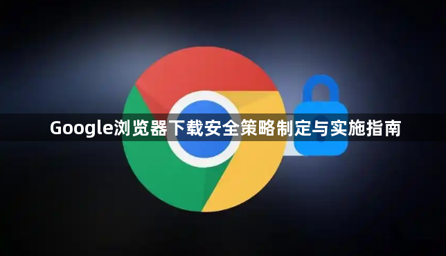 Google浏览器下载安全策略制定与实施指南1