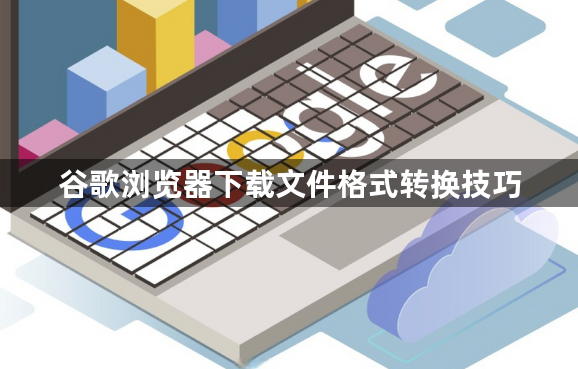 谷歌浏览器下载文件格式转换技巧1
