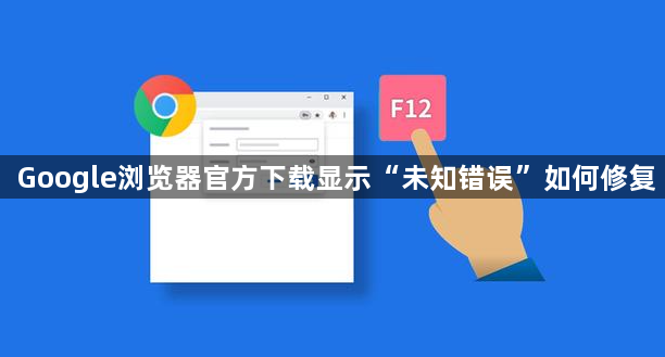 Google浏览器官方下载显示“未知错误”如何修复1
