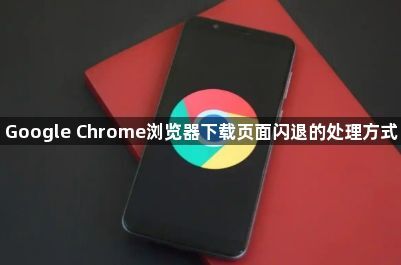 Google Chrome浏览器下载页面闪退的处理方式1