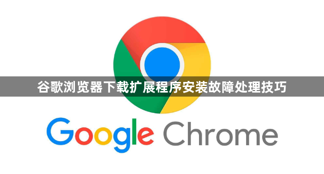 谷歌浏览器下载扩展程序安装故障处理技巧1
