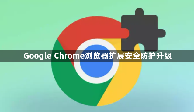 Google Chrome浏览器扩展安全防护升级1