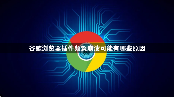 谷歌浏览器插件频繁崩溃可能有哪些原因1