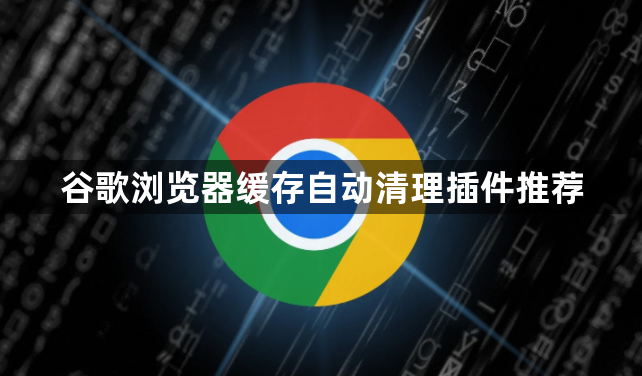谷歌浏览器缓存自动清理插件推荐1