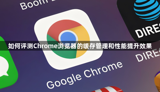 如何评测Chrome浏览器的缓存管理和性能提升效果1