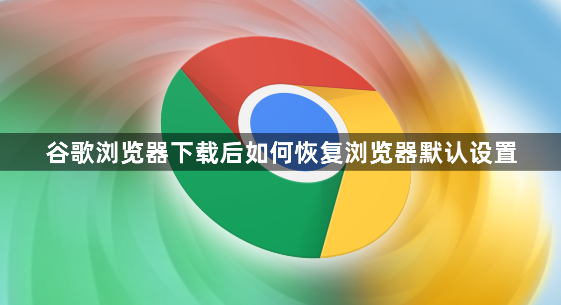 谷歌浏览器下载后如何恢复浏览器默认设置1