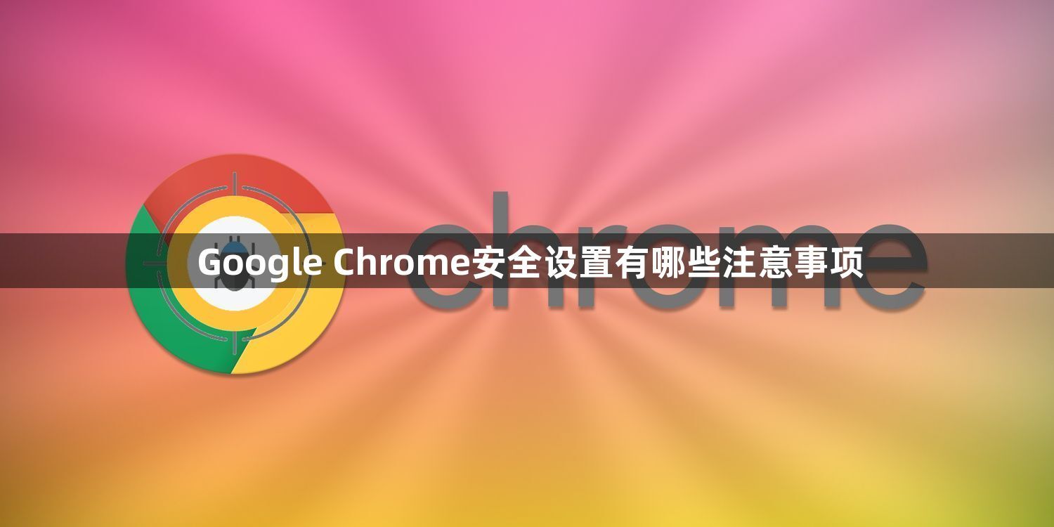 Google Chrome安全设置有哪些注意事项1