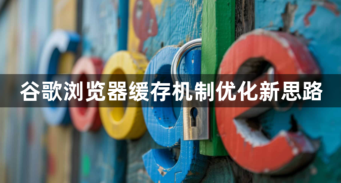 谷歌浏览器缓存机制优化新思路1