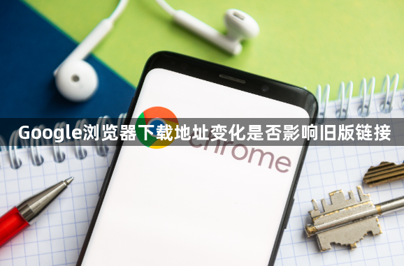 Google浏览器下载地址变化是否影响旧版链接1