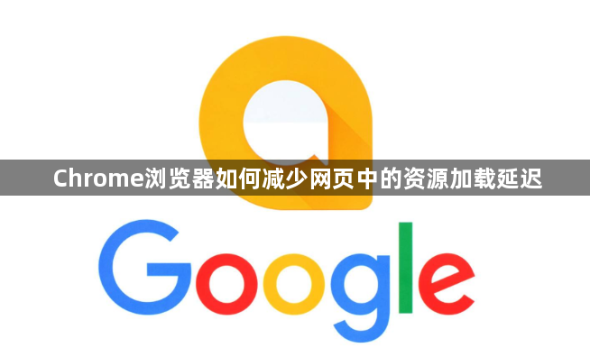 Chrome浏览器如何减少网页中的资源加载延迟1