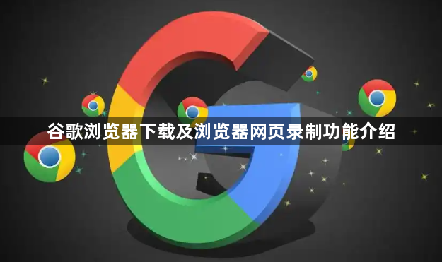 谷歌浏览器下载及浏览器网页录制功能介绍1
