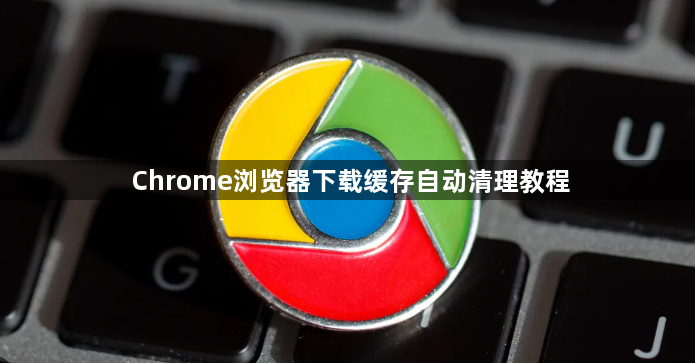 Chrome浏览器下载缓存自动清理教程1