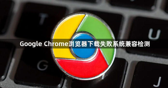 Google Chrome浏览器下载失败系统兼容检测1