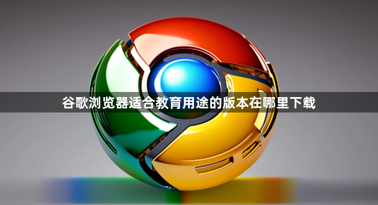 谷歌浏览器适合教育用途的版本在哪里下载1