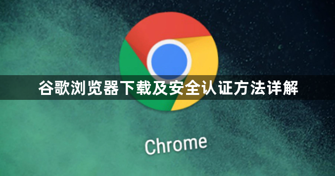 谷歌浏览器下载及安全认证方法详解1