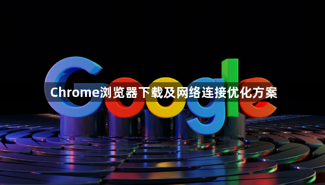 Chrome浏览器下载及网络连接优化方案1