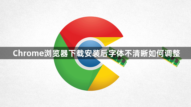 Chrome浏览器下载安装后字体不清晰如何调整1