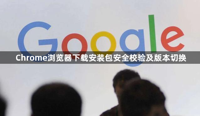 Chrome浏览器下载安装包安全校验及版本切换1