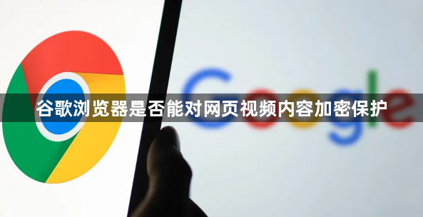 谷歌浏览器是否能对网页视频内容加密保护1