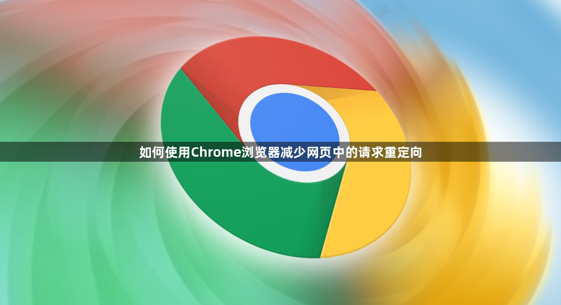 如何使用Chrome浏览器减少网页中的请求重定向1