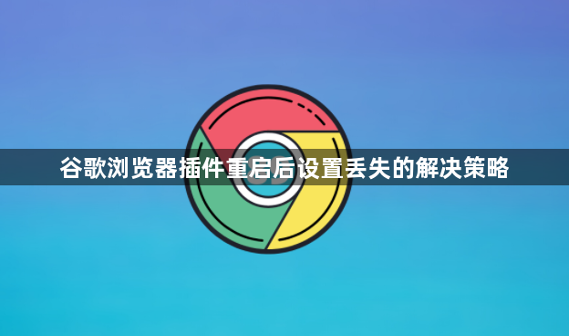 谷歌浏览器插件重启后设置丢失的解决策略1