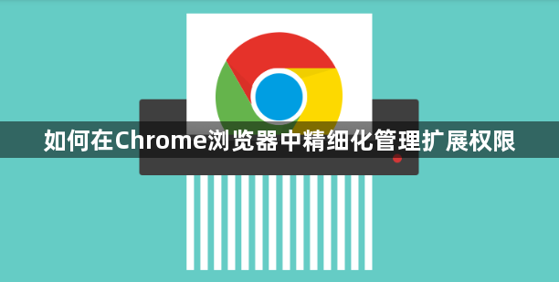 如何在Chrome浏览器中精细化管理扩展权限1
