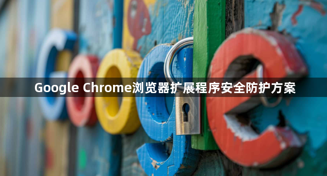 Google Chrome浏览器扩展程序安全防护方案1