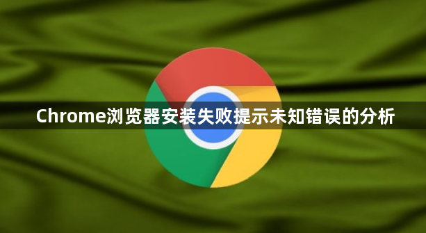 Chrome浏览器安装失败提示未知错误的分析1