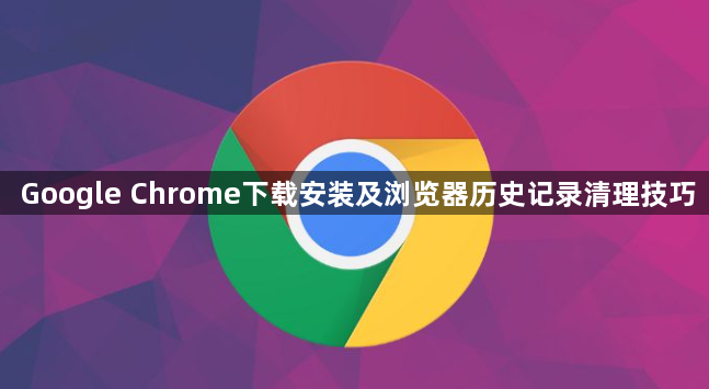 Google Chrome下载安装及浏览器历史记录清理技巧1