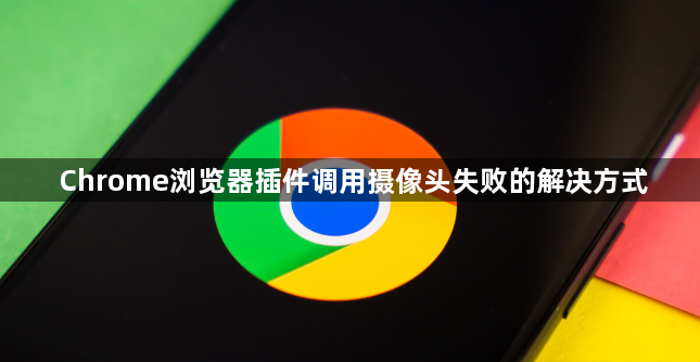 Chrome浏览器插件调用摄像头失败的解决方式1