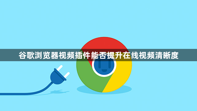 谷歌浏览器视频插件能否提升在线视频清晰度1