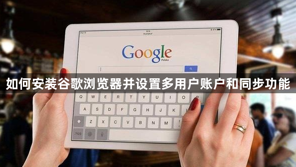 如何安装谷歌浏览器并设置多用户账户和同步功能1