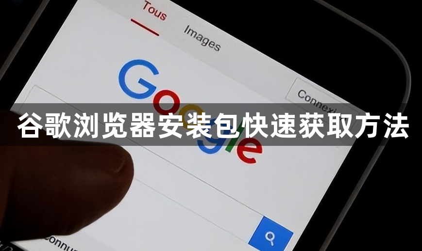 谷歌浏览器安装包快速获取方法1