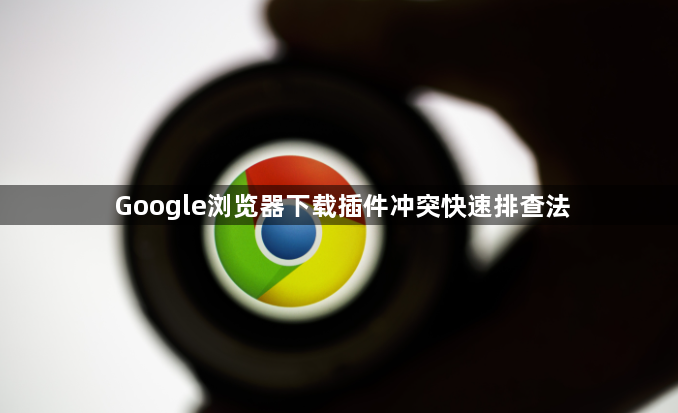 Google浏览器下载插件冲突快速排查法1